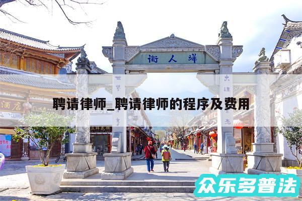 聘请律师_聘请律师的程序及费用