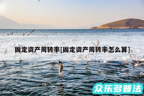 固定资产周转率及固定资产周转率怎么算