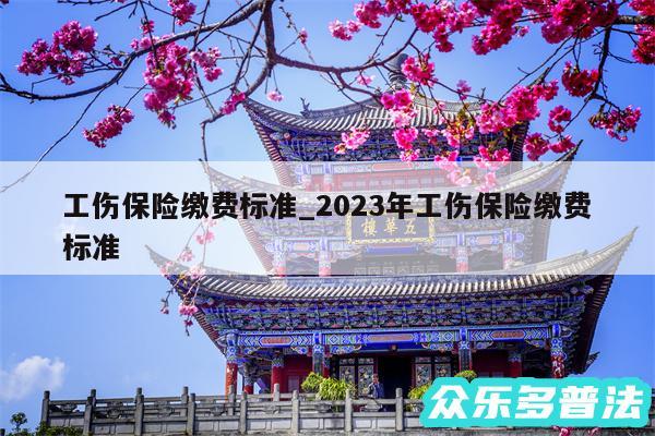 工伤保险缴费标准_2024年工伤保险缴费标准