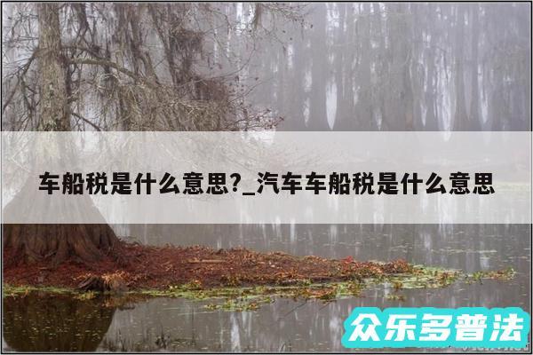 车船税是什么意思?_汽车车船税是什么意思