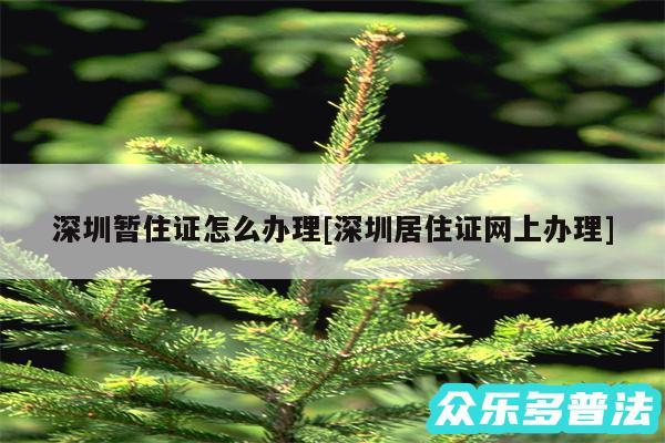 深圳暂住证怎么办理及深圳居住证网上办理