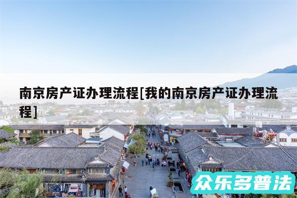 南京房产证办理流程及我的南京房产证办理流程