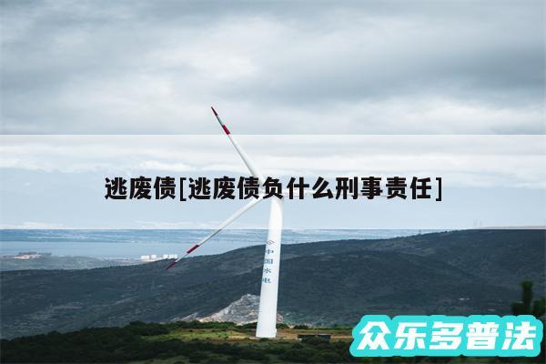 逃废债及逃废债负什么刑事责任