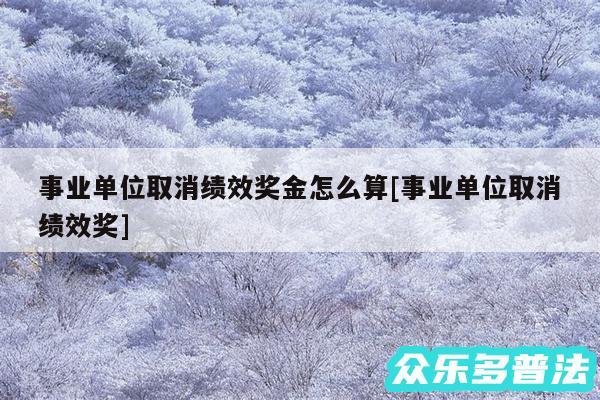 事业单位取消绩效奖金怎么算及事业单位取消绩效奖